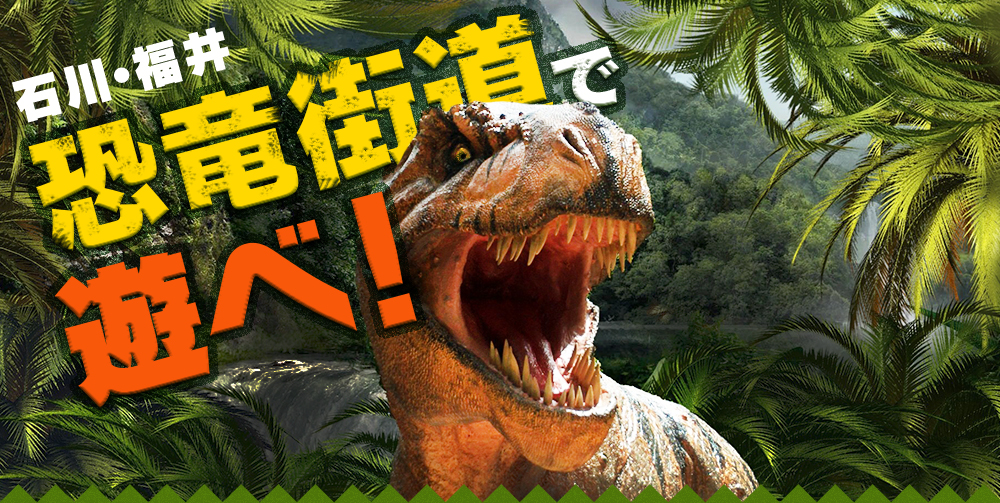 石川・福井　恐竜待道で遊べ！