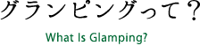 グランピングって？ What is Glamping?